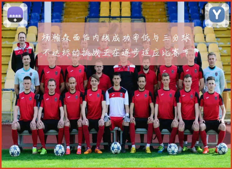 杨瀚森面临内线成功率低与三分球不达标的挑战正在逐步适应比赛节奏