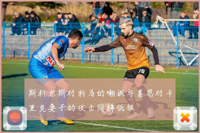 斯科尔斯对利马的嘲讽与基恩对卡里克妻子的攻击同样低级