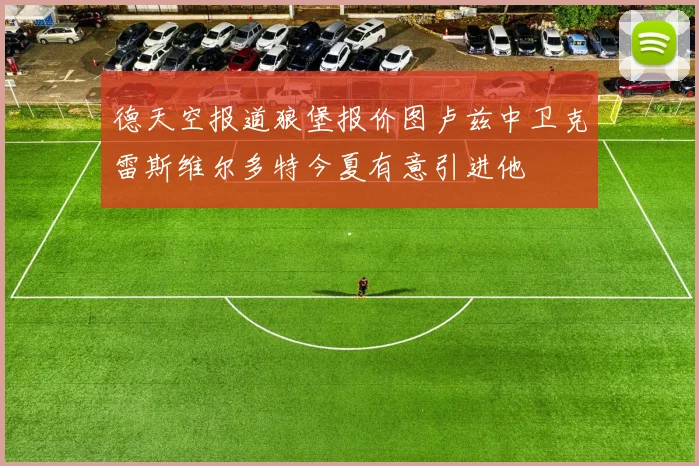 德天空报道狼堡报价图卢兹中卫克雷斯维尔多特今夏有意引进他
