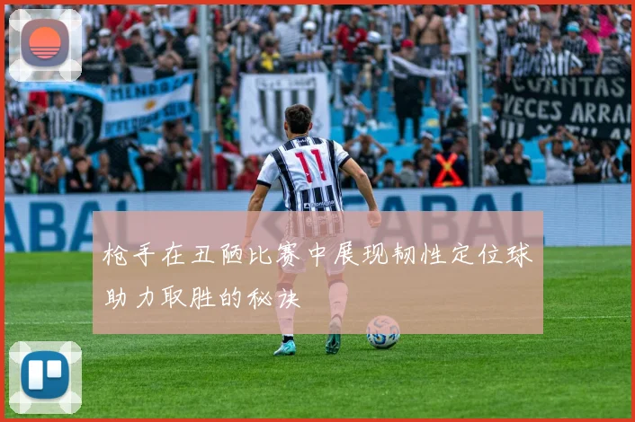 枪手在丑陋比赛中展现韧性定位球助力取胜的秘诀