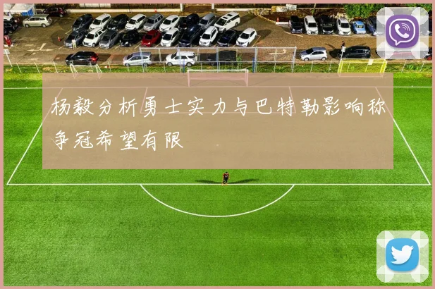 杨毅分析勇士实力与巴特勒影响称争冠希望有限